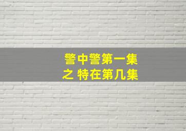 警中警第一集之 特在第几集